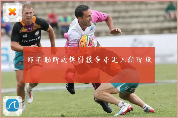 那不勒斯边锋引援争夺进入新阶段