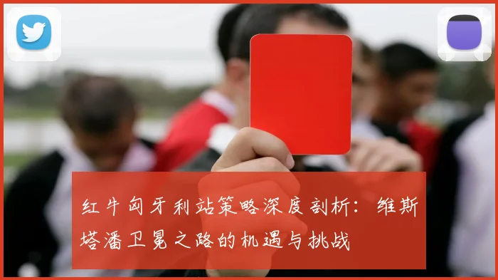 红牛匈牙利站策略深度剖析：维斯塔潘卫冕之路的机遇与挑战
