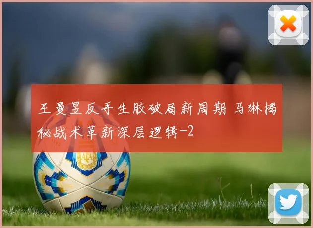 王曼昱反手生胶破局新周期 马琳揭秘战术革新深层逻辑