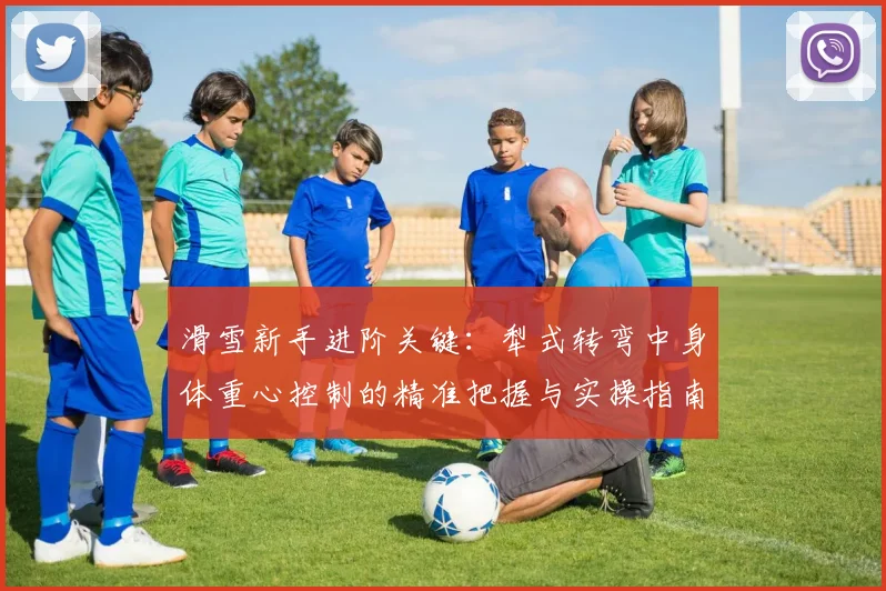 滑雪新手进阶关键：犁式转弯中身体重心控制的精准把握与实操指南