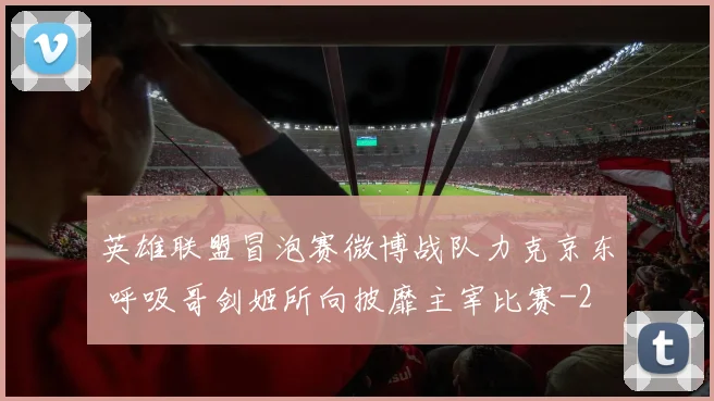 英雄联盟冒泡赛微博战队力克京东 呼吸哥剑姬所向披靡主宰比赛
