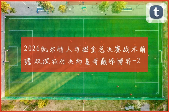 2026凯尔特人与掘金总决赛战术前瞻 双探花对决约基奇巅峰博弈