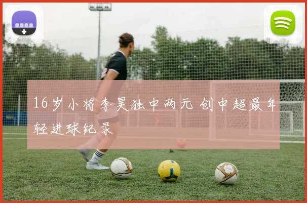 16岁小将李昊独中两元 创中超最年轻进球纪录